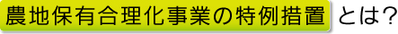 農地保有合理化事業の特例措置とは？